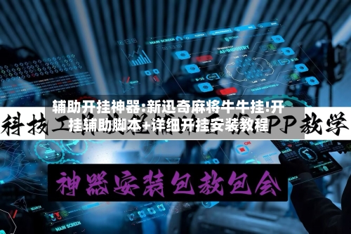 辅助开挂神器:新迅奇麻将牛牛挂!开挂辅助脚本+详细开挂安装教程-第1张图片