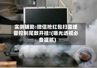实测辅助:微信抢红包扫雷埋雷控制尾数开挂!(曝光透视必备猫腻)-第1张图片