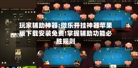 玩家辅助神器:微乐开挂神器苹果版下载安装免费!掌握辅助功能必胜规则-第1张图片