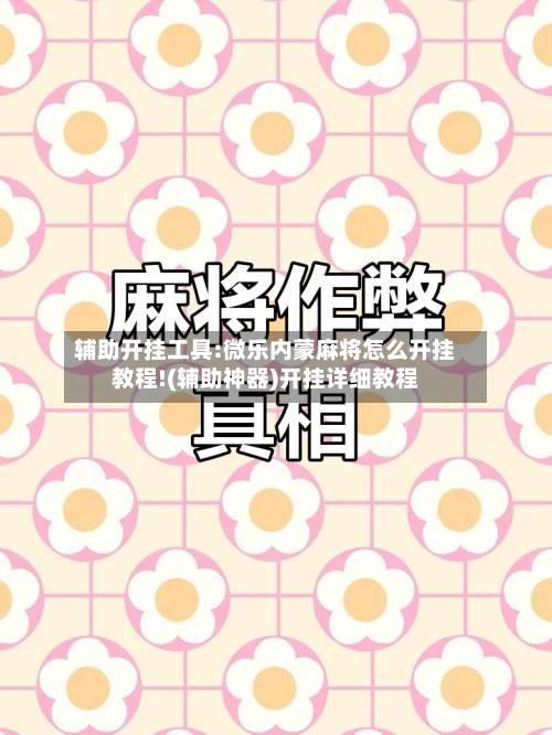 辅助开挂工具:微乐内蒙麻将怎么开挂教程!(辅助神器)开挂详细教程-第1张图片