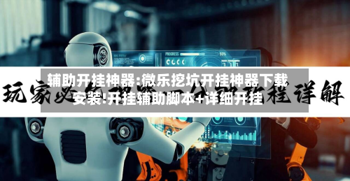 辅助开挂神器:微乐挖坑开挂神器下载安装!开挂辅助脚本+详细开挂-第1张图片