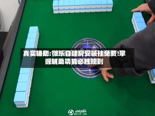真实辅助:微乐自建房安装挂免费!掌握辅助功能必胜规则-第3张图片
