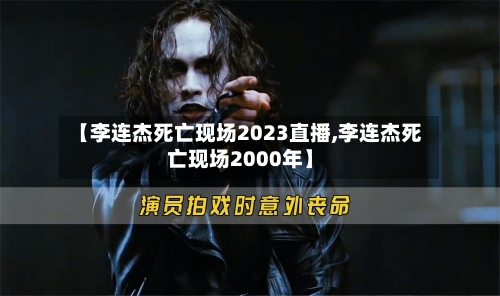 【李连杰死亡现场2023直播,李连杰死亡现场2000年】-第2张图片
