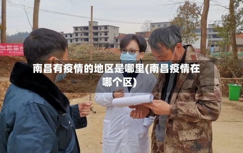 南昌有疫情的地区是哪里(南昌疫情在哪个区)-第2张图片