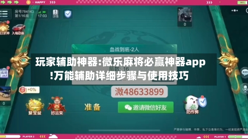 玩家辅助神器:微乐麻将必赢神器app!万能辅助详细步骤与使用技巧-第1张图片
