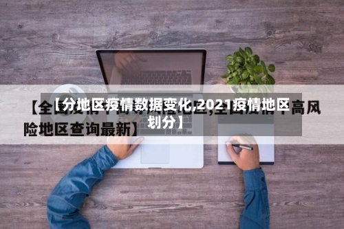 【分地区疫情数据变化,2021疫情地区划分】-第2张图片