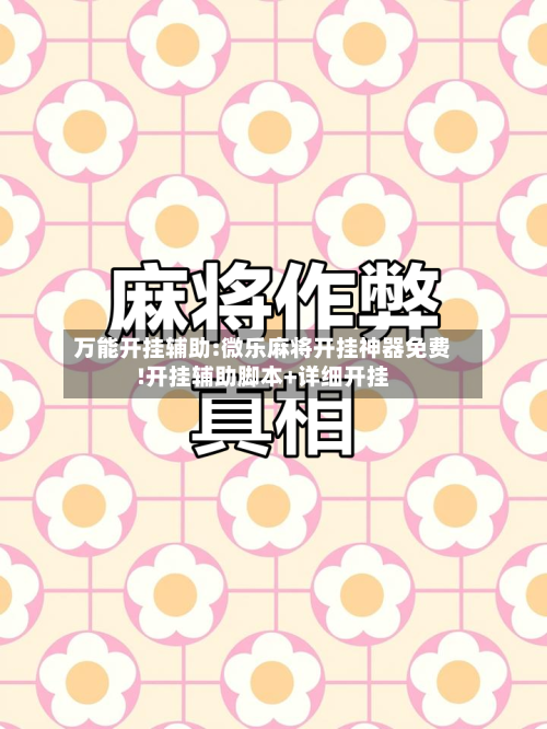 万能开挂辅助:微乐麻将开挂神器免费!开挂辅助脚本+详细开挂-第1张图片
