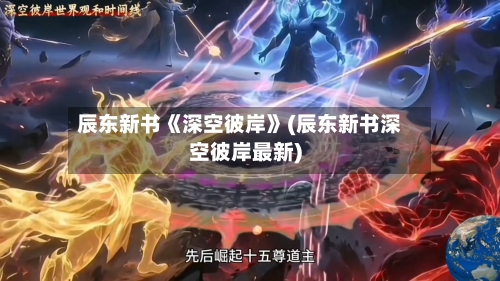 辰东新书《深空彼岸》(辰东新书深空彼岸最新)-第1张图片