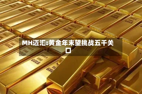 MH迈汇:黄金年末望挑战五千关口-第1张图片