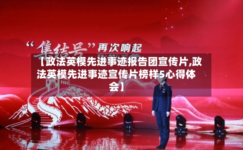 【政法英模先进事迹报告团宣传片,政法英模先进事迹宣传片榜样5心得体会】-第1张图片