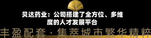 贝达药业：公司搭建了全方位	、多维度的人才发展平台-第2张图片
