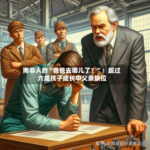 南非人的“爸爸去哪儿了？”：超过六成孩子成长中父亲缺位-第1张图片