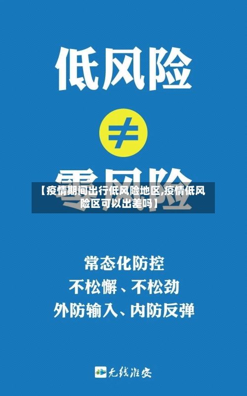 【疫情期间出行低风险地区,疫情低风险区可以出差吗】-第1张图片