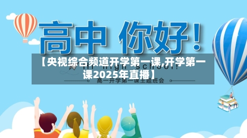 【央视综合频道开学第一课,开学第一课2025年直播】-第1张图片
