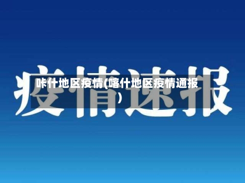 咔什地区疫情(喀什地区疫情通报)-第1张图片