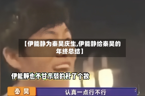 【伊能静为秦昊庆生,伊能静给秦昊的年终总结】-第1张图片