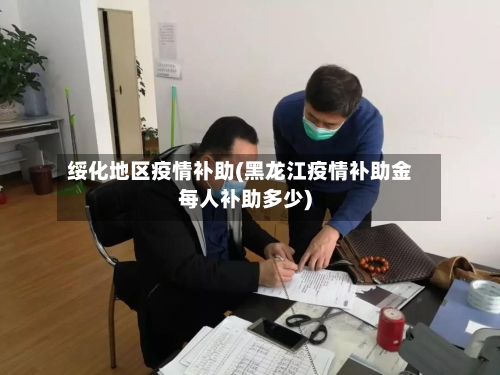 绥化地区疫情补助(黑龙江疫情补助金每人补助多少)-第1张图片