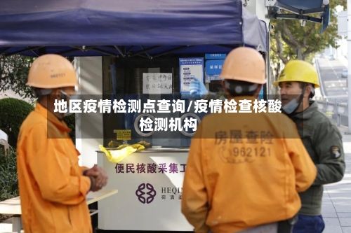 地区疫情检测点查询/疫情检查核酸检测机构-第3张图片