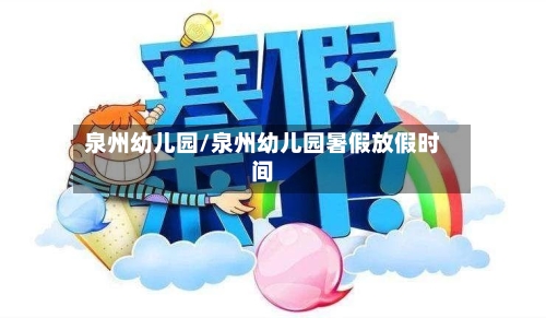 泉州幼儿园/泉州幼儿园暑假放假时间-第2张图片
