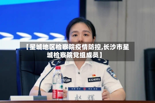 【星城地区检察院疫情防控,长沙市星城检察院党组成员】-第3张图片