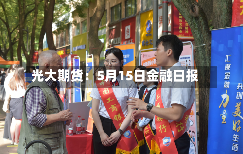 光大期货:5月15日金融日报-第2张图片