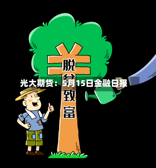 光大期货:5月15日金融日报-第1张图片
