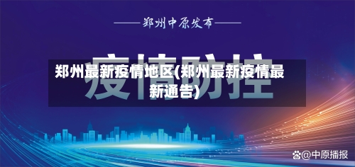 郑州最新疫情地区(郑州最新疫情最新通告)-第1张图片