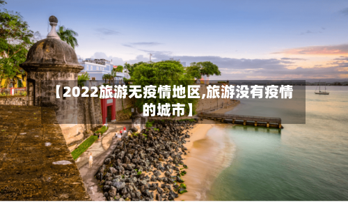 【2022旅游无疫情地区,旅游没有疫情的城市】-第1张图片
