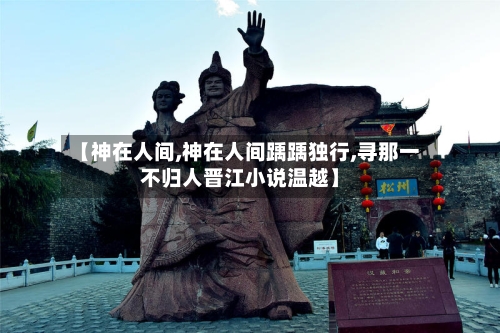 【神在人间,神在人间踽踽独行,寻那一不归人晋江小说温越】-第1张图片