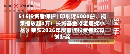 515投资者保护 | 印刷近5000册	、视频播放超4万！长城基金《老鹰捉小基》荣获2026年度最佳投资者教育创新奖-第1张图片