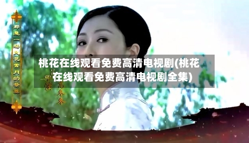 桃花在线观看免费高清电视剧(桃花在线观看免费高清电视剧全集)-第2张图片