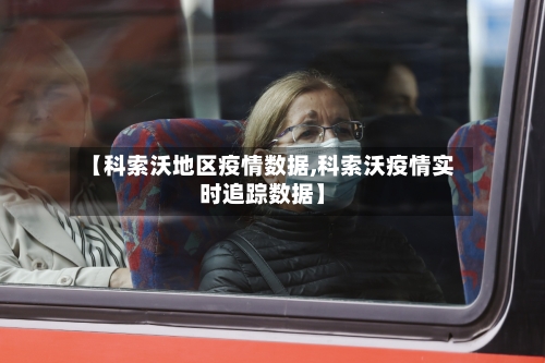 【科索沃地区疫情数据,科索沃疫情实时追踪数据】-第1张图片