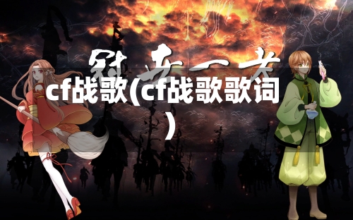 cf战歌(cf战歌歌词)-第2张图片