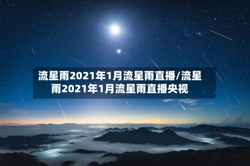 流星雨2021年1月流星雨直播/流星雨2021年1月流星雨直播央视-第1张图片