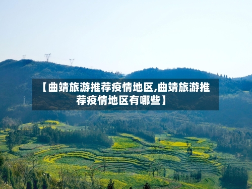 【曲靖旅游推荐疫情地区,曲靖旅游推荐疫情地区有哪些】-第2张图片
