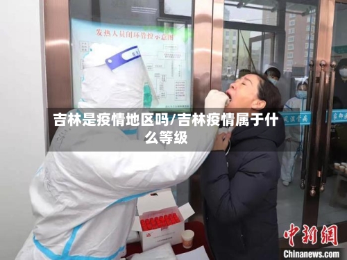 吉林是疫情地区吗/吉林疫情属于什么等级-第3张图片