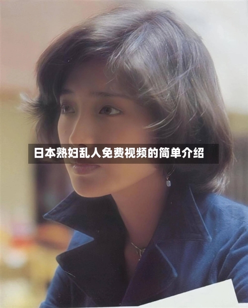 日本熟妇乱人免费视频的简单介绍-第2张图片