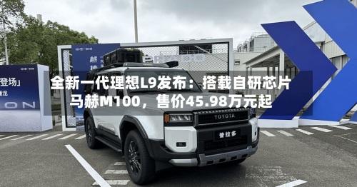 全新一代理想L9发布：搭载自研芯片马赫M100	，售价45.98万元起-第1张图片