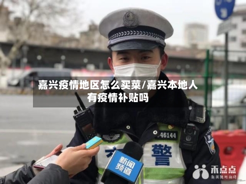 嘉兴疫情地区怎么买菜/嘉兴本地人有疫情补贴吗-第1张图片