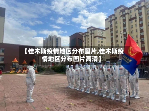 【佳木斯疫情地区分布图片,佳木斯疫情地区分布图片高清】-第1张图片