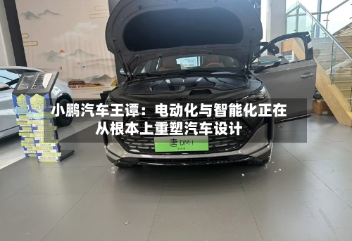 小鹏汽车王谭：电动化与智能化正在从根本上重塑汽车设计-第3张图片