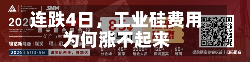 连跌4日，工业硅费用为何涨不起来-第3张图片