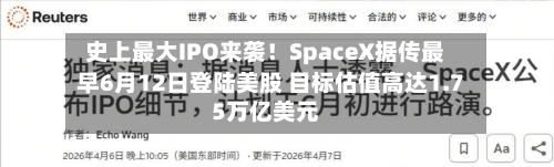 史上最大IPO来袭！SpaceX据传最早6月12日登陆美股 目标估值高达1.75万亿美元-第2张图片