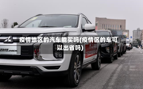 疫情地区的汽车能买吗(疫情区的车可以出省吗)-第2张图片