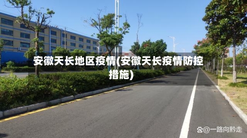 安徽天长地区疫情(安徽天长疫情防控措施)-第1张图片