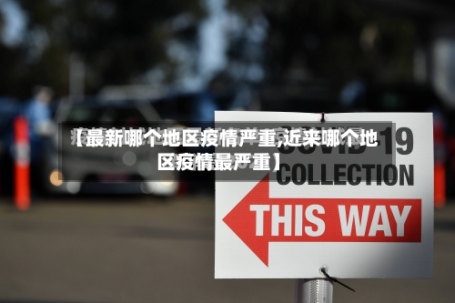 【最新哪个地区疫情严重,近来哪个地区疫情最严重】-第1张图片