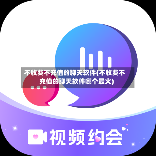 不收费不充值的聊天软件(不收费不充值的聊天软件哪个最火)-第1张图片
