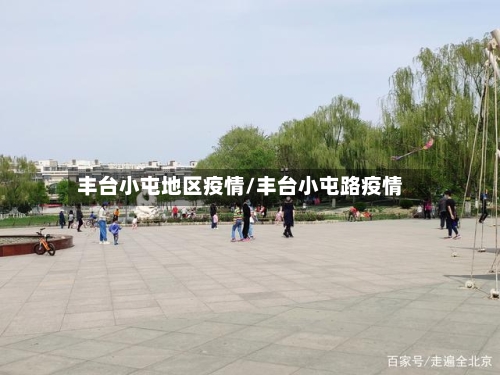 丰台小屯地区疫情/丰台小屯路疫情-第1张图片