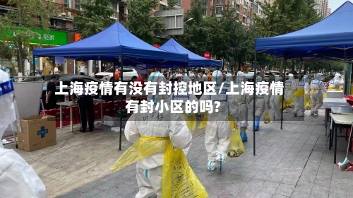 上海疫情有没有封控地区/上海疫情有封小区的吗?-第1张图片