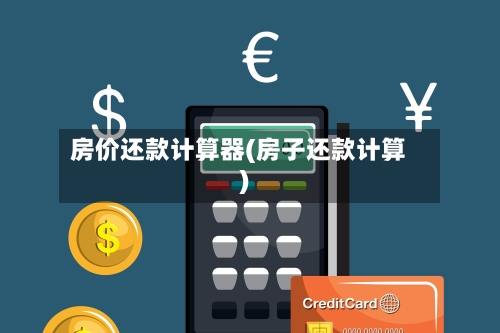 房价还款计算器(房子还款计算)-第1张图片